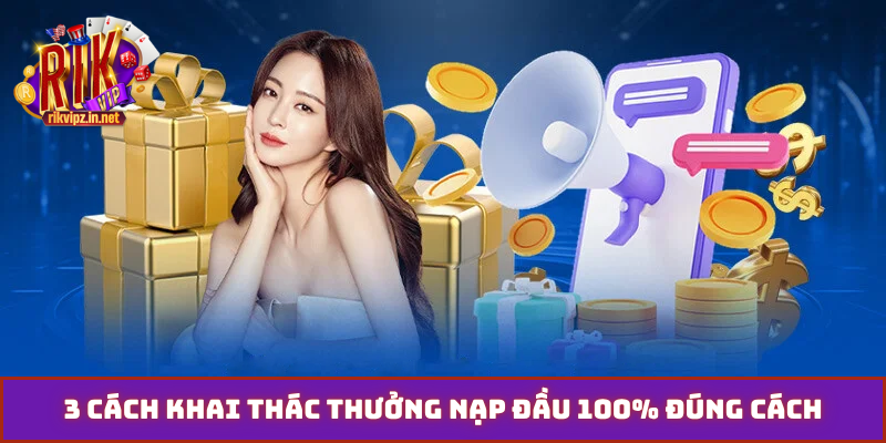 3 cách khai thác thưởng nạp đầu 100% đúng cách
