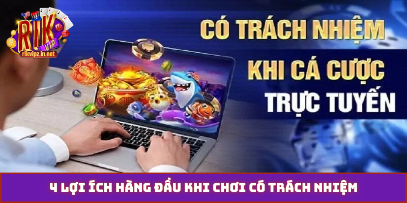 4 lợi ích hàng đầu khi chơi có trách nhiệm