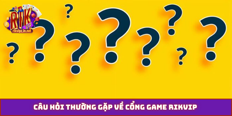 Câu hỏi thường gặp về cổng game Rikvip
