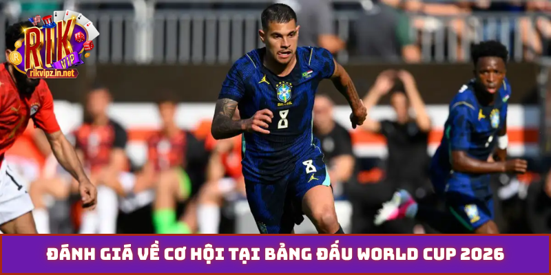 Đánh giá về cơ hội tại bảng đấu world cup 2026