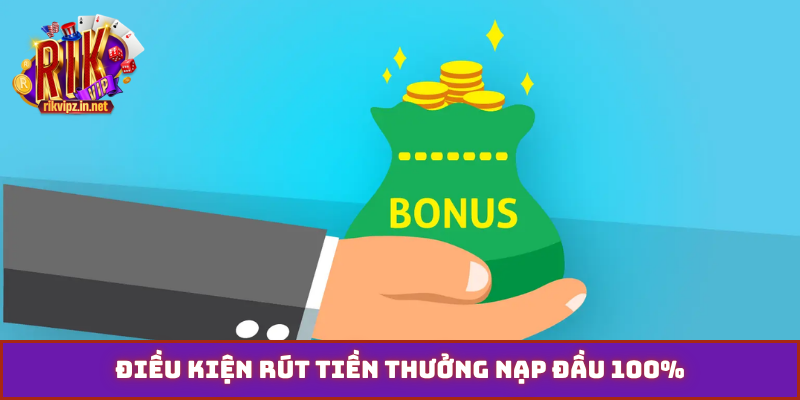 Điều kiện rút tiền thưởng nạp đầu 100%