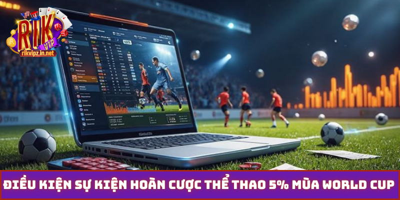 Điều kiện sự kiện hoàn cược thể thao 5% mùa World Cup 