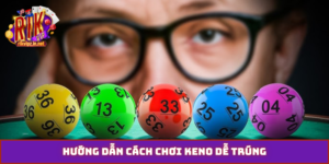 cách chơi keno dễ trúng