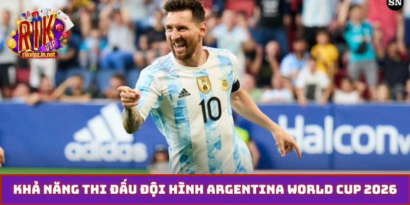 Khả năng thi đấu đội hình Argentina World Cup 2026