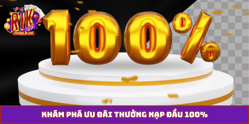 Khám phá ưu đãi thưởng nạp đầu 100%