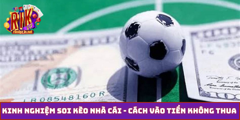 Kinh nghiệm soi kèo nhà cái - Cách vào tiền không thua lỗ