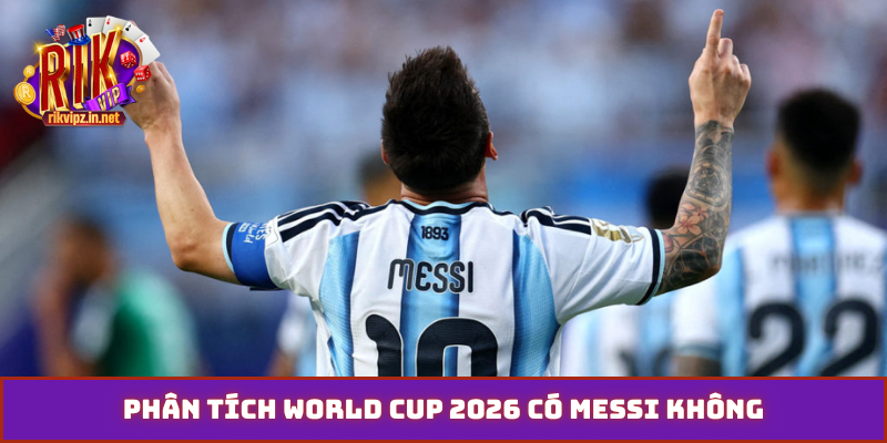 Phân tích World Cup 2026 có Messi không