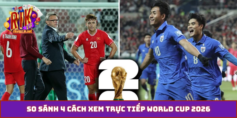 So sánh 4 cách xem trực tiếp World Cup 2026