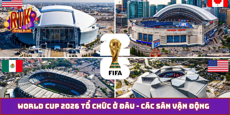 World Cup 2026 tổ chức ở đâu - Các sân vận động được chọn